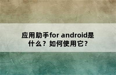 应用助手for android是什么？如何使用它？